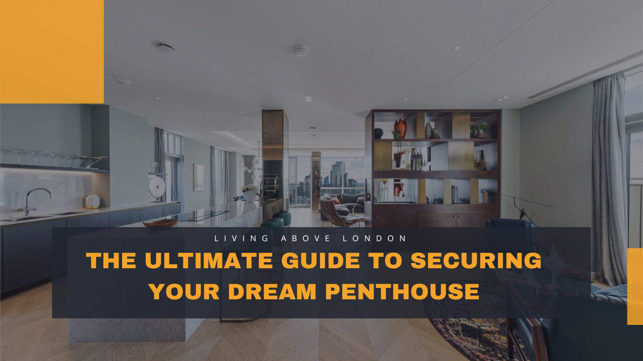 Living Above London: The Ultimate Guide to Securing Your Dream Penthouse